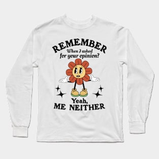 Remember When I Asked For Your Opinion? Yeah, Me Neither Long Sleeve T-Shirt